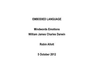 EMBODIED LANGUAGE Mindwords Emotions William James Charles Darwin Robin Allott 5 October 2012