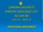 ÇANKAYA UNIVERSITY FOREIGN LANGUAGES UNIT ACS 206 ME UNIT 32 – WEEK 14 STRUCTURAL MECHANICS - slide 1