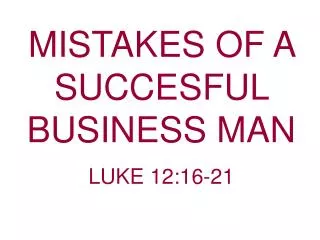 MISTAKES OF A SUCCESFUL BUSINESS MAN LUKE 12:16-21