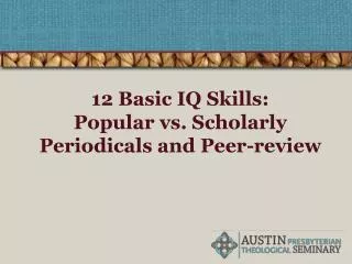 12 Basic IQ Skills: Popular vs. Scholarly Periodicals and Peer-review