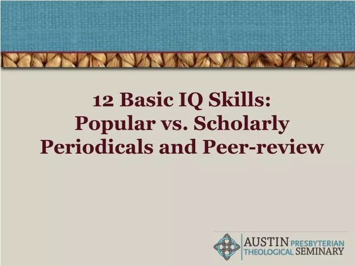 12 basic iq skills popular vs scholarly periodicals and peer review