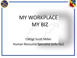 MY WORKPLACE MY BIZ CMSgt Scott Miller Human Resource Specialist (Info Sys)