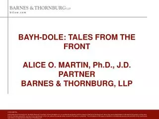 BAYH-DOLE: TALES FROM THE FRONT ALICE O. MARTIN, Ph.D., J.D. PARTNER BARNES &amp; THORNBURG, LLP