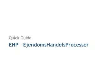 Quick Guide EHP - EjendomsHandelsProcesser