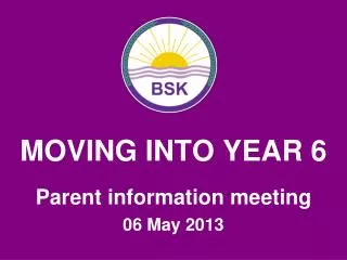 MOVING INTO YEAR 6 Parent information meeting 06 May 2013