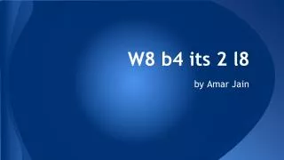 W8 b4 its 2 l8