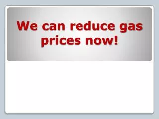 We can reduce gas prices now!