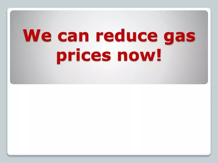 we can reduce gas prices now