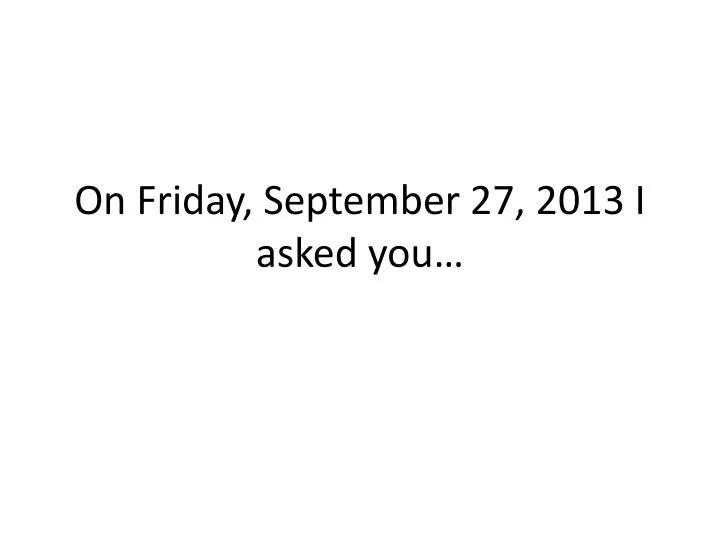 on friday september 27 2013 i asked you