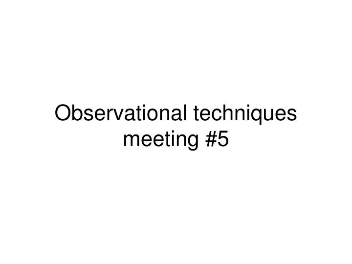 observational techniques meeting 5