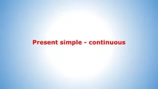 Present simple - continuous