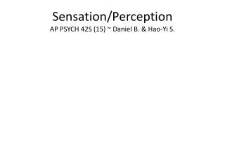 Sensation/Perception AP PSYCH 42S (15) ~ Daniel B. &amp; Hao-Yi S.