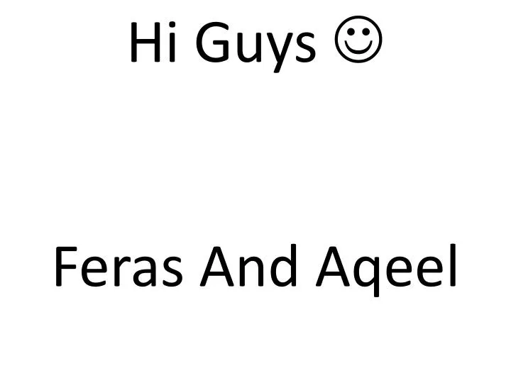 hi guys feras and aqeel