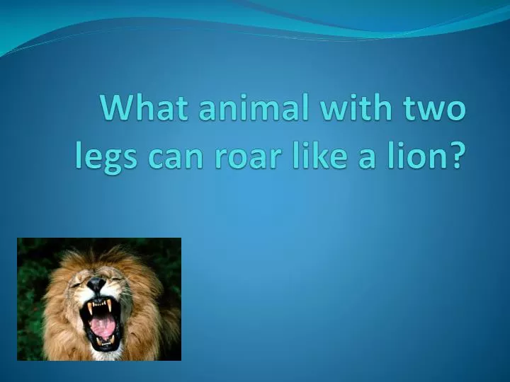 what animal with two legs can roar like a lion