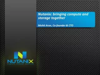 Nutanix : bringing compute and storage together Mohit Aron , Co-founder &amp; CTO