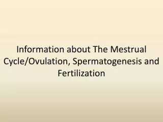 Information about The Mestrual Cycle/Ovulation, Spermatogenesis and Fertilization