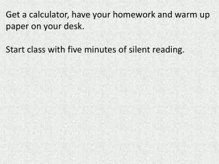 Get a calculator, have your homework and warm up paper on your desk.