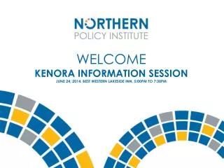 Welcome KENORA INFORMATION SESSION June 24, 2014. Best Western lakeside inn. 5:00pm to 7:30pm