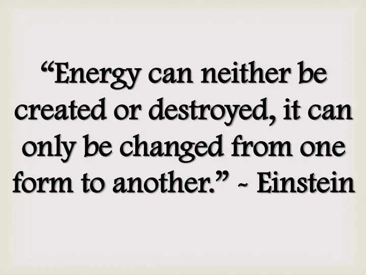 energy can neither be created or destroyed it can only be changed from one form to another einstein
