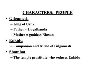 CHARACTERS: PEOPLE Gilgamesh King of Uruk Father = Lugalbanda Mother = goddess Ninsun Enkidu