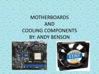 MOTHERBOARDS AND COOLING COMPONENTS BY: ANDY BENSON