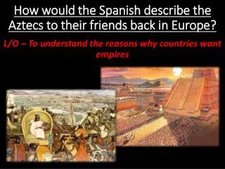How would the Spanish describe the Aztecs to their friends back in Europe?
