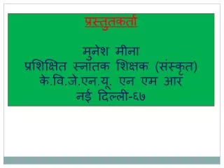 प्रस्तुतकर्ता मुनेश मीना प्रशिक्षित स्नातक शिक्षक (संस्कृत) के.वि.जे.एन.यू. एन एम आर नई दिल्ली-६७