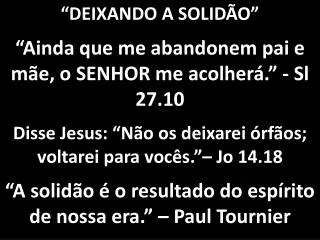 “DEIXANDO A SOLIDÃO” “Ainda que me abandonem pai e mãe, o SENHOR me acolherá.” - Sl 27.10