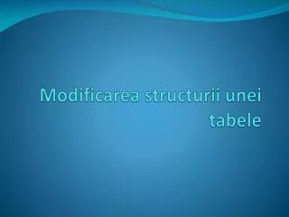modificarea structurii unei tabele