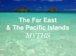 The Far East &amp; The Pacific Islands MYTHS - slide 1