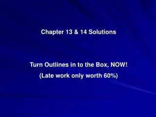 Chapter 13 &amp; 14 Solutions Turn Outlines in to the Box, NOW! (Late work only worth 60%)