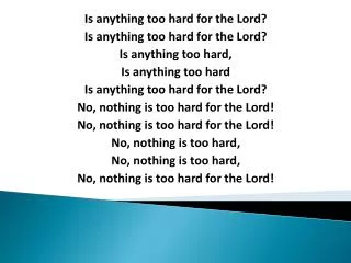 Is anything too hard for the Lord? Is anything too hard for the Lord? Is anything too hard,