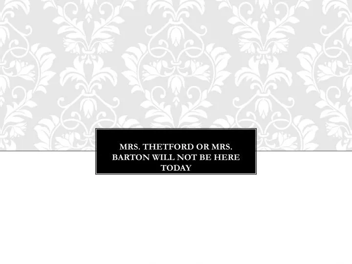 mrs thetford or mrs barton will not be here today