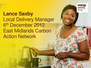 Lance Saxby Local Delivery Manager 6 th December 2012 East Midlands Carbon Action Network