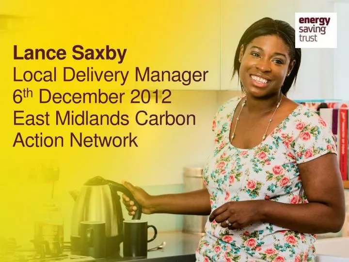 lance saxby local delivery manager 6 th december 2012 east midlands carbon action network