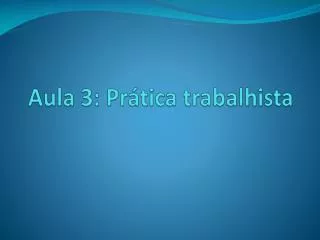 aula 3 pr tica trabalhista