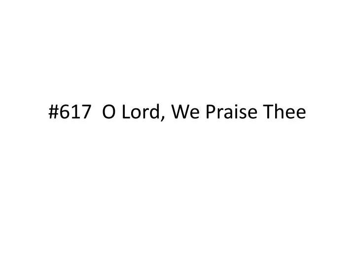 617 o lord we praise thee