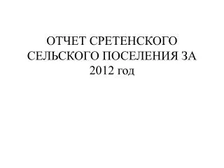 ОТЧЕТ СРЕТЕНСКОГО СЕЛЬСКОГО ПОСЕЛЕНИЯ ЗА 2012 год