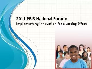 2011 PBIS National Forum: Implementing Innovation for a Lasting Effect