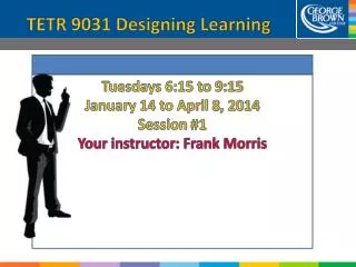 Tuesdays 6:15 to 9:15 January 14 to April 8 , 2014 Session #1 Your instructor: Frank Morris