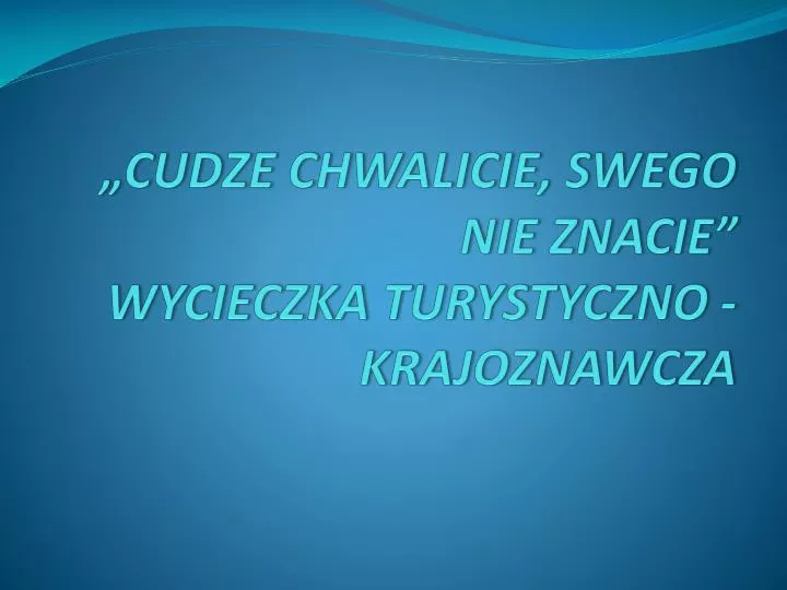 cudze chwalicie swego nie znacie wycieczka turystyczno krajoznawcza