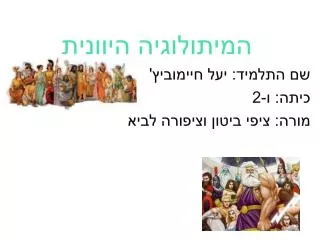 המיתולוגיה היוונית שם התלמיד: יעל חיימוביץ' כיתה: ו-2 מורה: ציפי ביטון וציפורה לביא