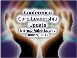 Conference Core Leadership Update Bishop Mike Lowry June 5, 2012