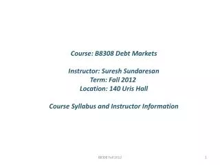 Course: B8308 Debt Markets Instructor: Suresh Sundaresan Term: Fall 2012