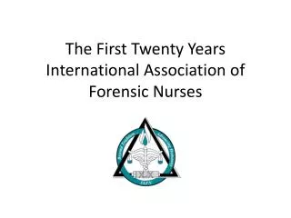 The First Twenty Years International Association of Forensic Nurses