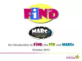 An introduction to F i ND , the FSD and MARC o October 2013