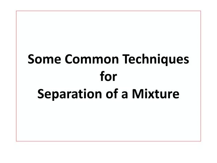 some common techniques for separation of a mixture