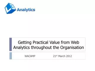 Getting Practical Value from Web Analytics throughout the Organisation