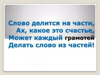 Слово делится на части, Ах, какое это счастье, Может каждый грамотей Делать слово из частей!