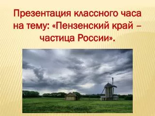 Презентация классного часа на тему: «Пензенский край – частица России».